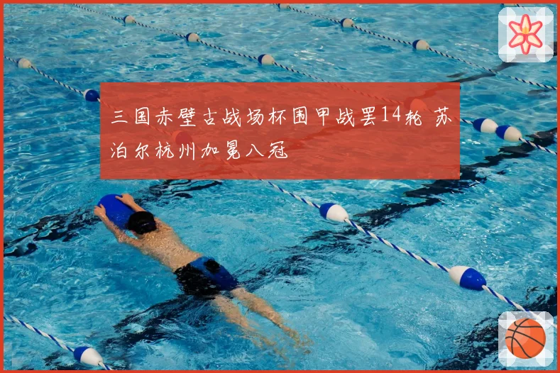 三国赤壁古战场杯围甲战罢14轮 苏泊尔杭州加冕八冠